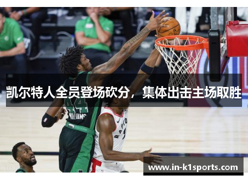 凯尔特人全员登场砍分，集体出击主场取胜